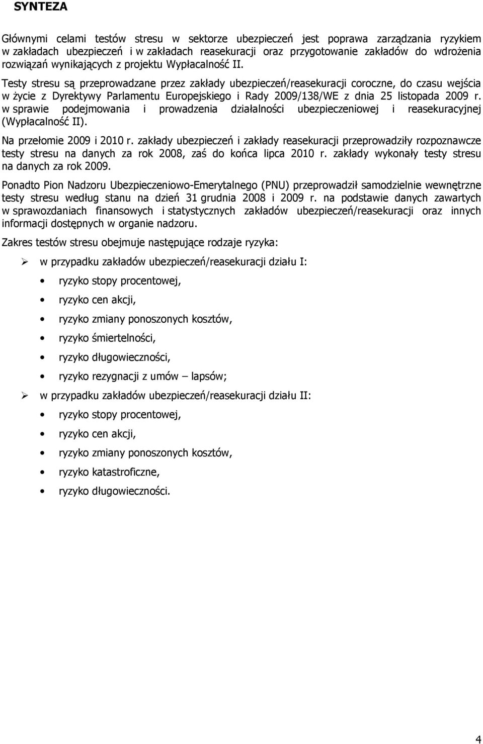 Testy stresu są przeprowadzane przez zakłady ubezpieczeń/reasekuracji coroczne, do czasu wejścia w życie z Dyrektywy Parlamentu Europejskiego i Rady 2009/138/WE z dnia 25 listopada 2009 r.