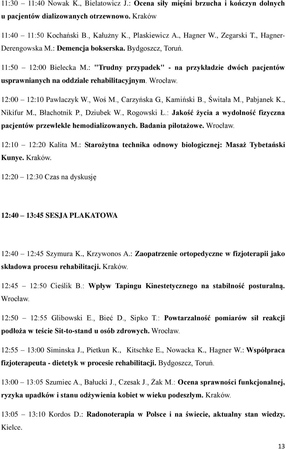Wrocław. 12:00 12:10 Pawlaczyk W., Woś M., Carzyńska G., Kamiński B., Świtała M., Pabjanek K., Nikifur M., Błachotnik P., Dziubek W., Rogowski Ł.