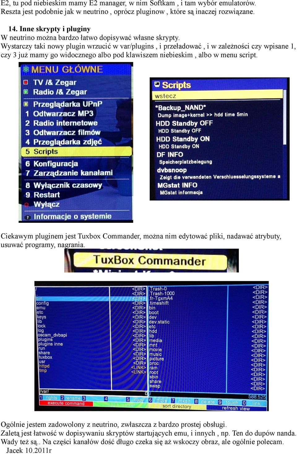 Wystarczy taki nowy plugin wrzucić w var/plugins, i przeładować, i w zależności czy wpisane 1, czy 3 już mamy go widocznego albo pod klawiszem niebieskim, albo w menu script.