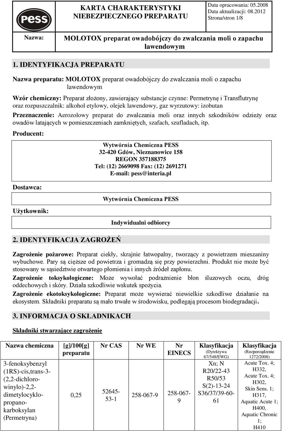 wyrzutowy: izobutan Przeznaczenie: Aerozolowy preparat do zwalczania moli oraz innych szkodników odzieży oraz owadów latających w pomieszczeniach zamkniętych, szafach, szufladach, itp.