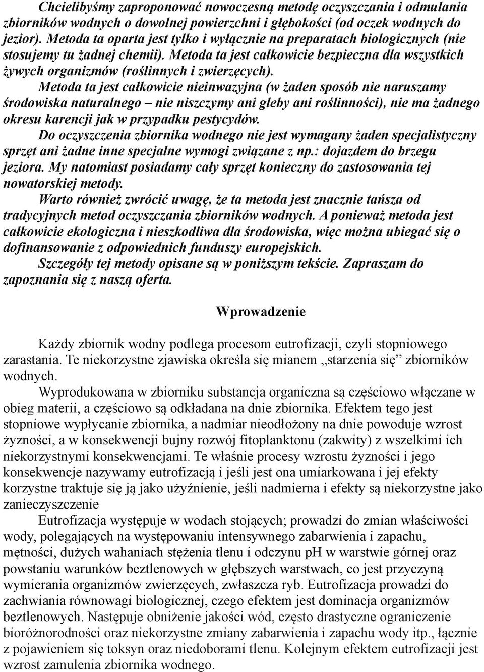 Metoda ta jest całkowicie nieinwazyjna (w żaden sposób nie naruszamy środowiska naturalnego nie niszczymy ani gleby ani roślinności), nie ma żadnego okresu karencji jak w przypadku pestycydów.