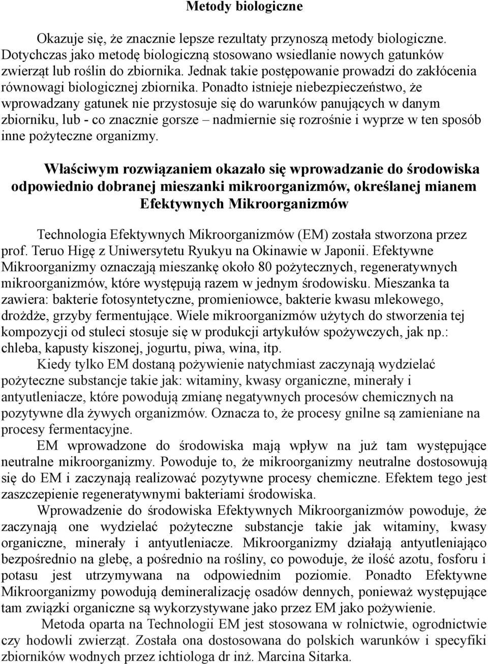 Ponadto istnieje niebezpieczeństwo, że wprowadzany gatunek nie przystosuje się do warunków panujących w danym zbiorniku, lub - co znacznie gorsze nadmiernie się rozrośnie i wyprze w ten sposób inne