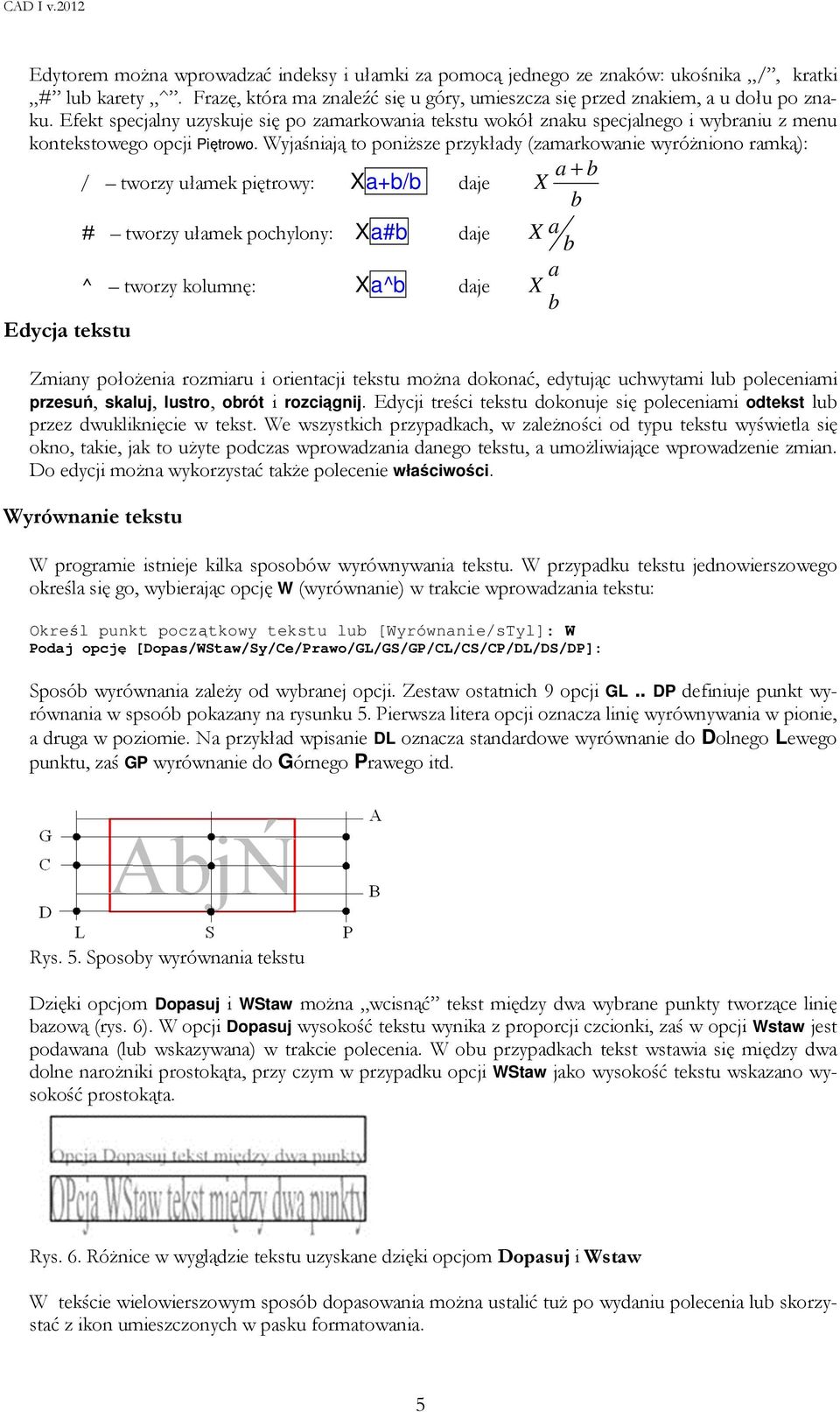 Wyjaśniają to poniższe przykłady (zamarkowanie wyróżniono ramką): / tworzy ułamek piętrowy: Xa+b/b daje a b X + b # tworzy ułamek pochylony: Xa#b daje X a b ^ tworzy kolumnę: Xa^b daje a X b Edycja