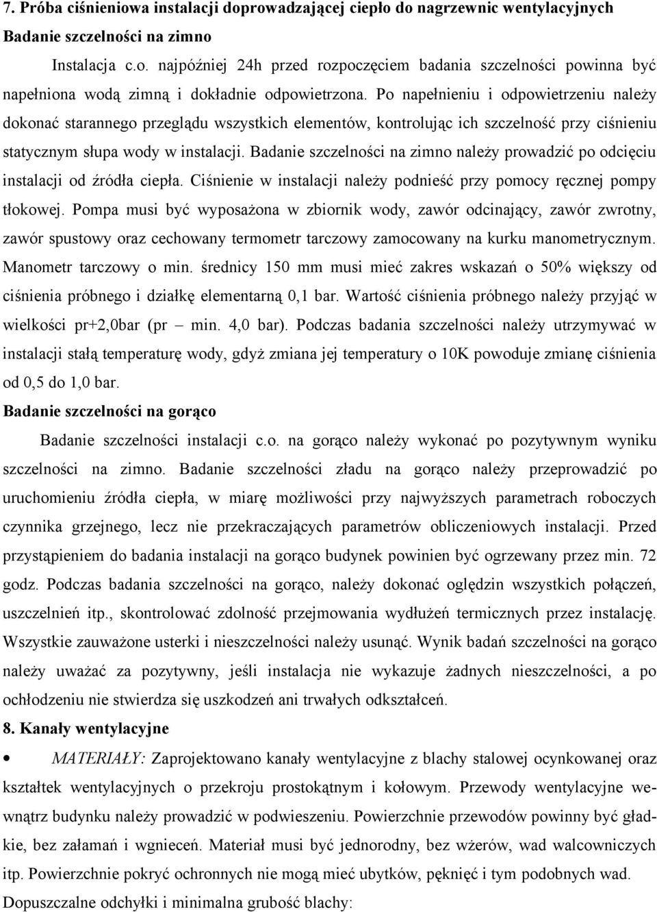 Badanie szczelności na zimno należy prowadzić po odcięciu instalacji od źródła ciepła. Ciśnienie w instalacji należy podnieść przy pomocy ręcznej pompy tłokowej.
