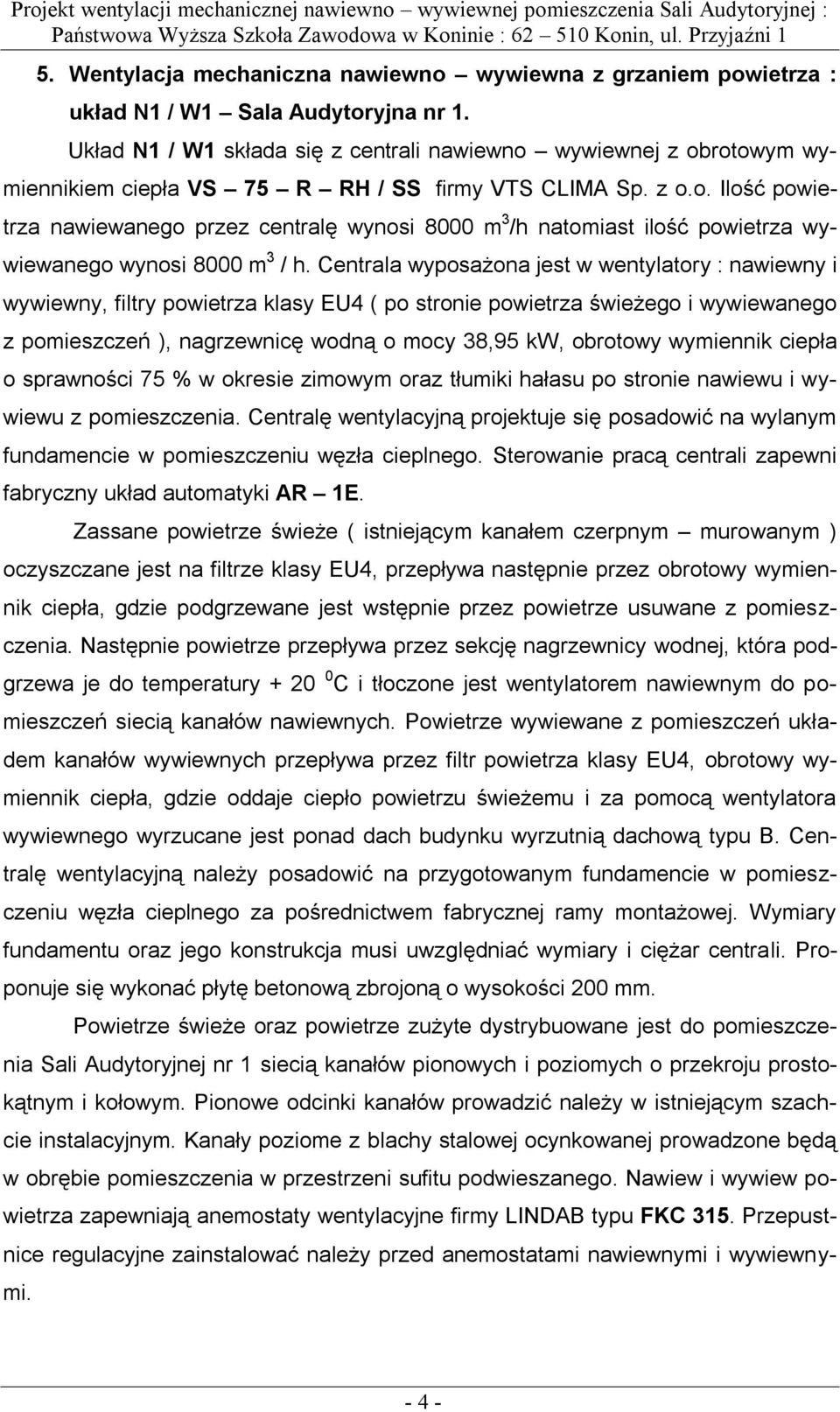 Centrala wyposażona jest w wentylatory : nawiewny i wywiewny, filtry powietrza klasy EU4 ( po stronie powietrza świeżego i wywiewanego z pomieszczeń ), nagrzewnicę wodną o mocy 38,95 kw, obrotowy