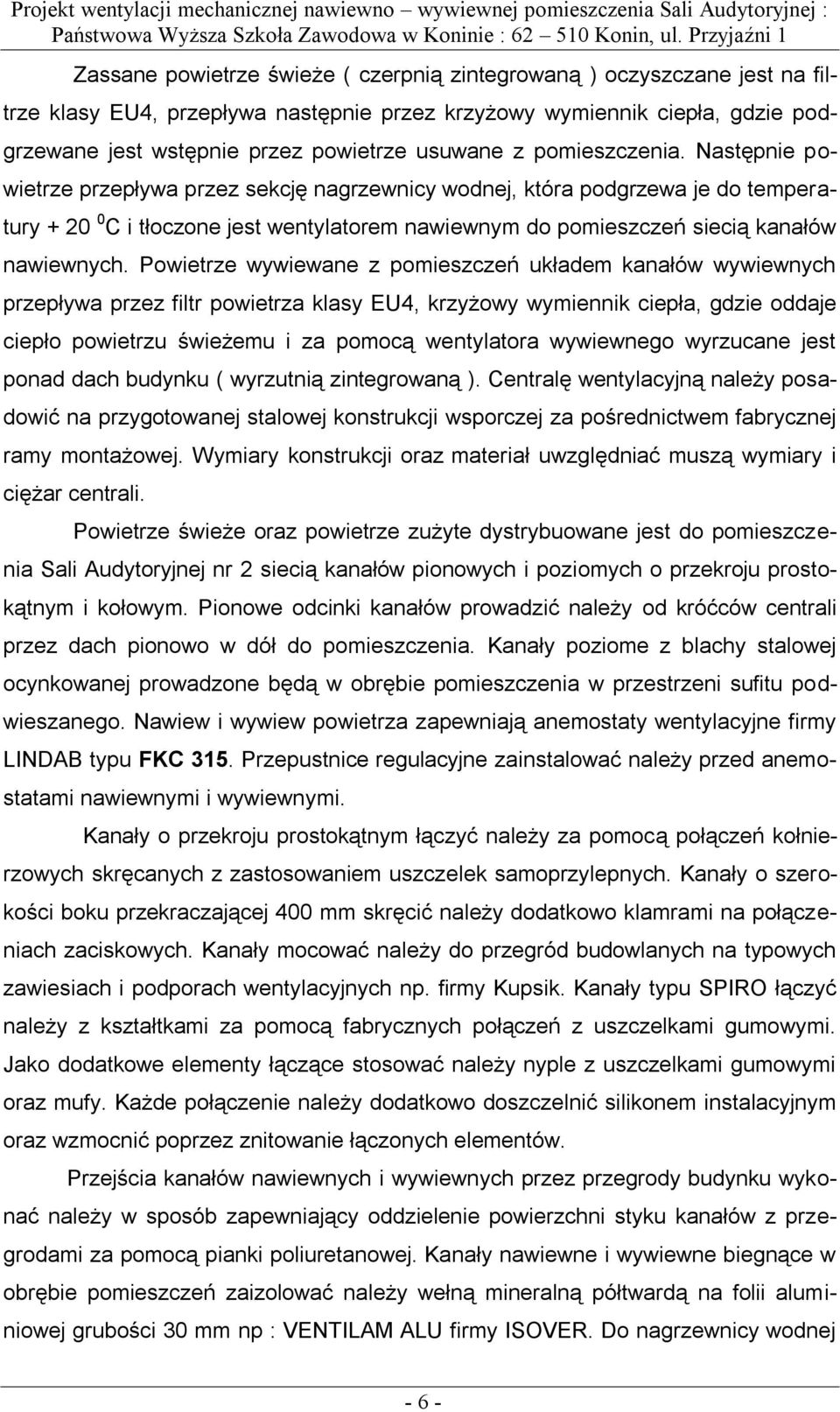Następnie powietrze przepływa przez sekcję nagrzewnicy wodnej, która podgrzewa je do temperatury + 20 0 C i tłoczone jest wentylatorem nawiewnym do pomieszczeń siecią kanałów nawiewnych.