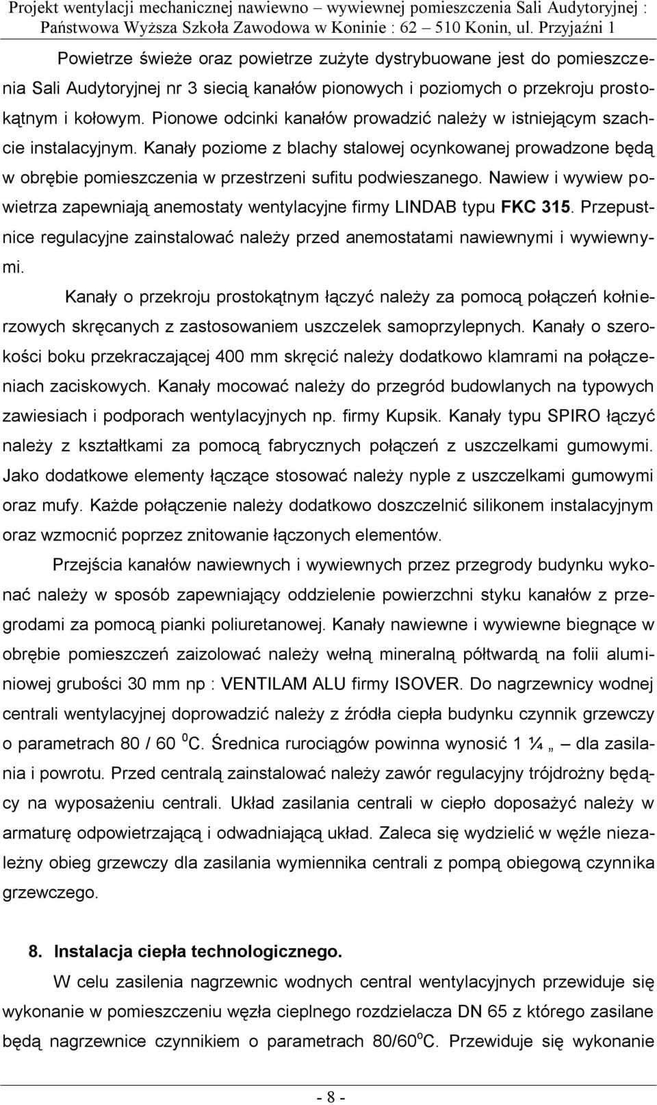 Nawiew i wywiew powietrza zapewniają anemostaty wentylacyjne firmy LINDAB typu FKC 315. Przepustnice regulacyjne zainstalować należy przed anemostatami nawiewnymi i wywiewnymi.