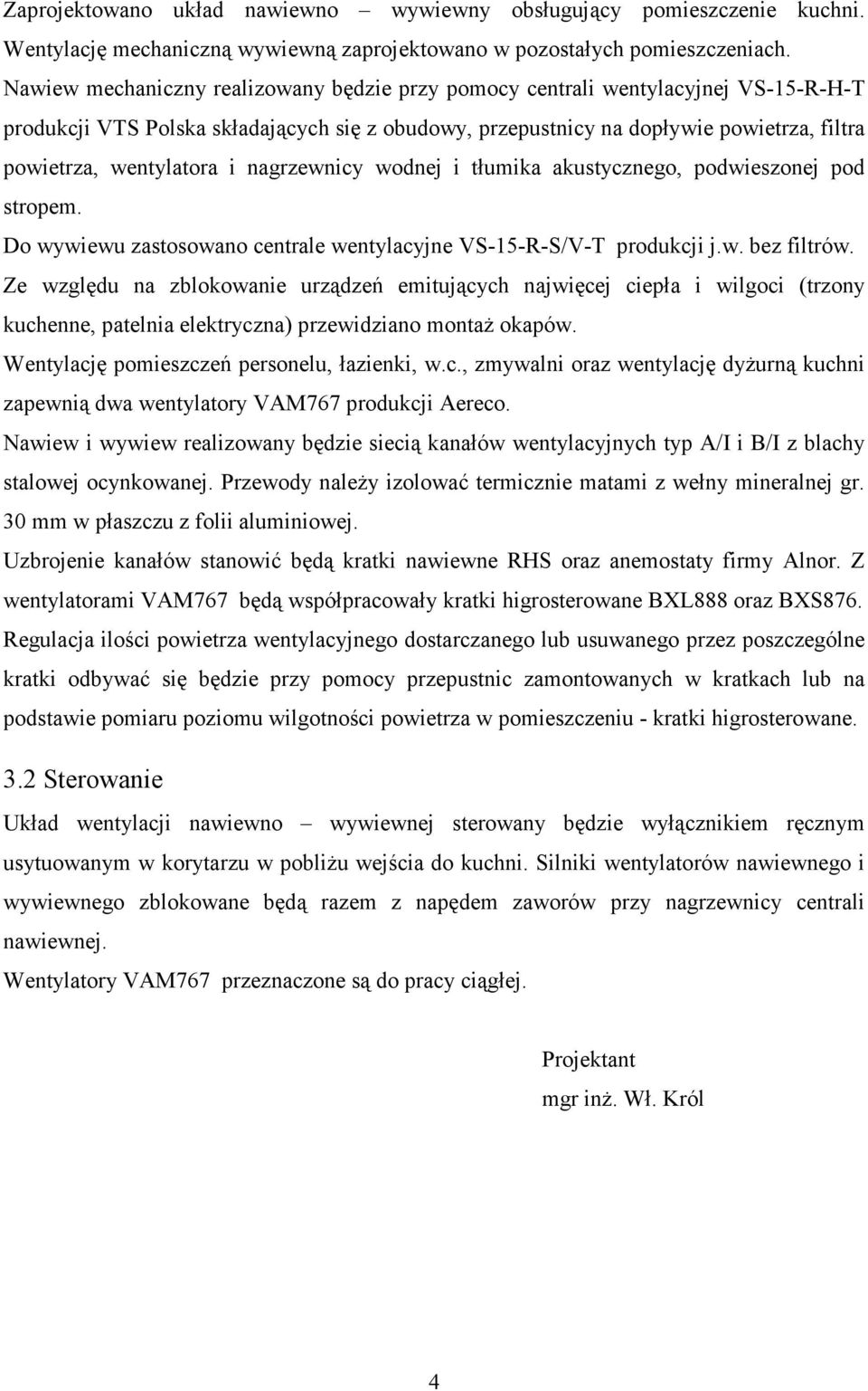 i nagrzewnicy wodnej i tłumika akustycznego, podwieszonej pod stropem. Do wywiewu zastosowano centrale wentylacyjne VS-15-R-S/V-T produkcji j.w. bez filtrów.