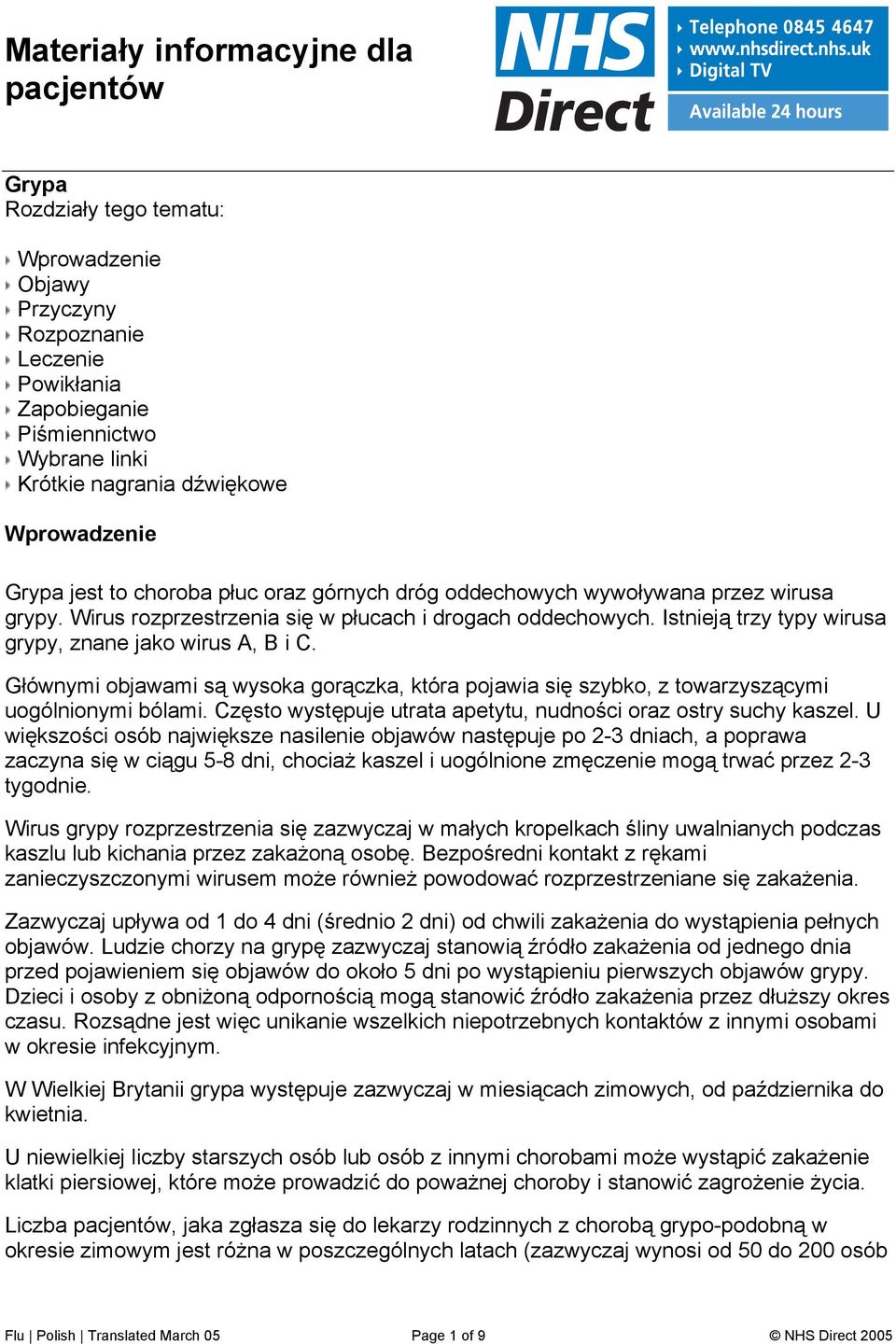 Istnieją trzy typy wirusa grypy, znane jako wirus A, B i C. Głównymi objawami są wysoka gorączka, która pojawia się szybko, z towarzyszącymi uogólnionymi bólami.