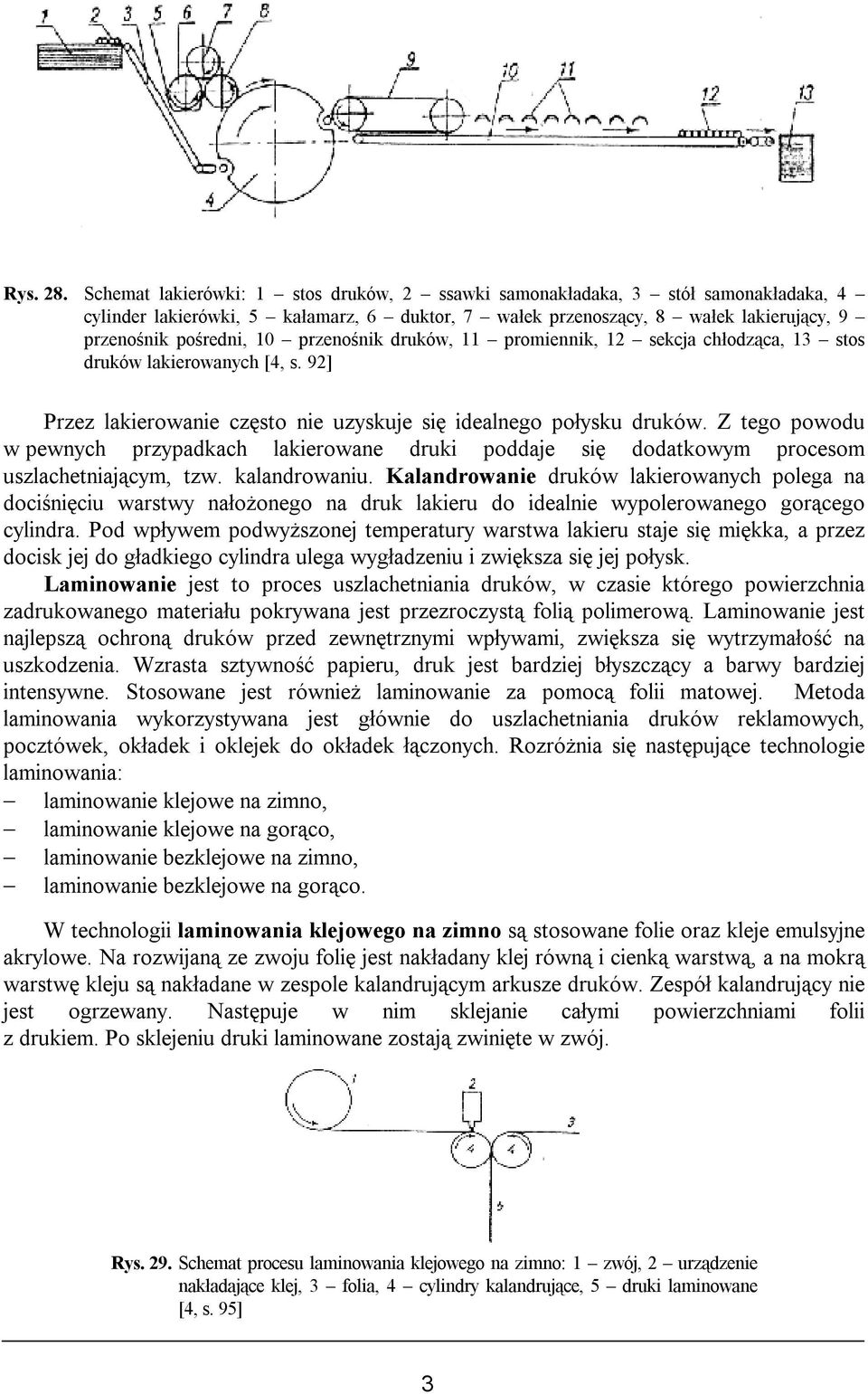 przenośnik druków, 11 promiennik, 12 sekcja chłodząca, 13 stos druków lakierowanych [4, s. 92] Przez lakierowanie często nie uzyskuje się idealnego połysku druków.