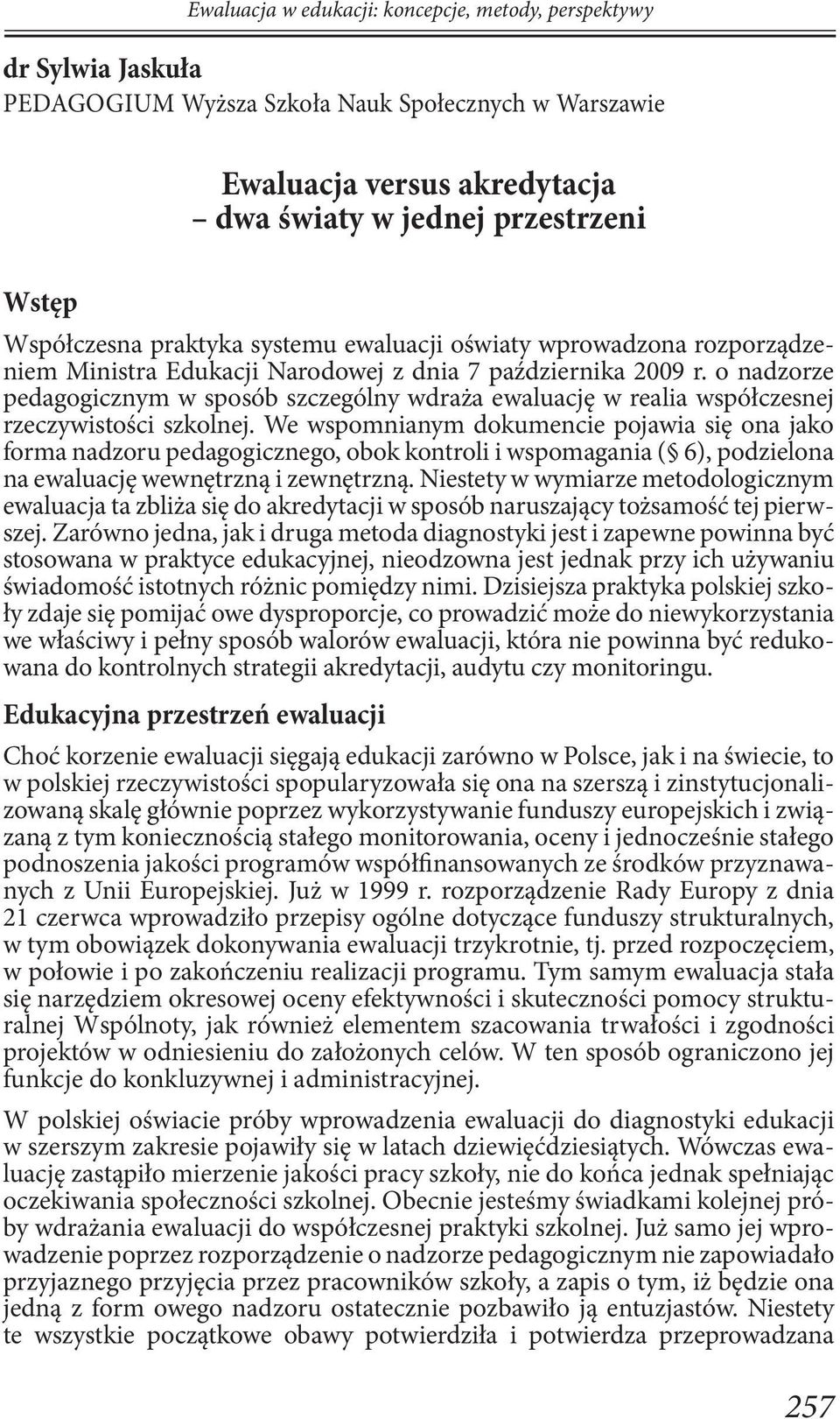 We wspomnianym dokumencie pojawia się ona jako forma nadzoru pedagogicznego, obok kontroli i wspomagania ( 6), podzielona na ewaluację wewnętrzną i zewnętrzną.