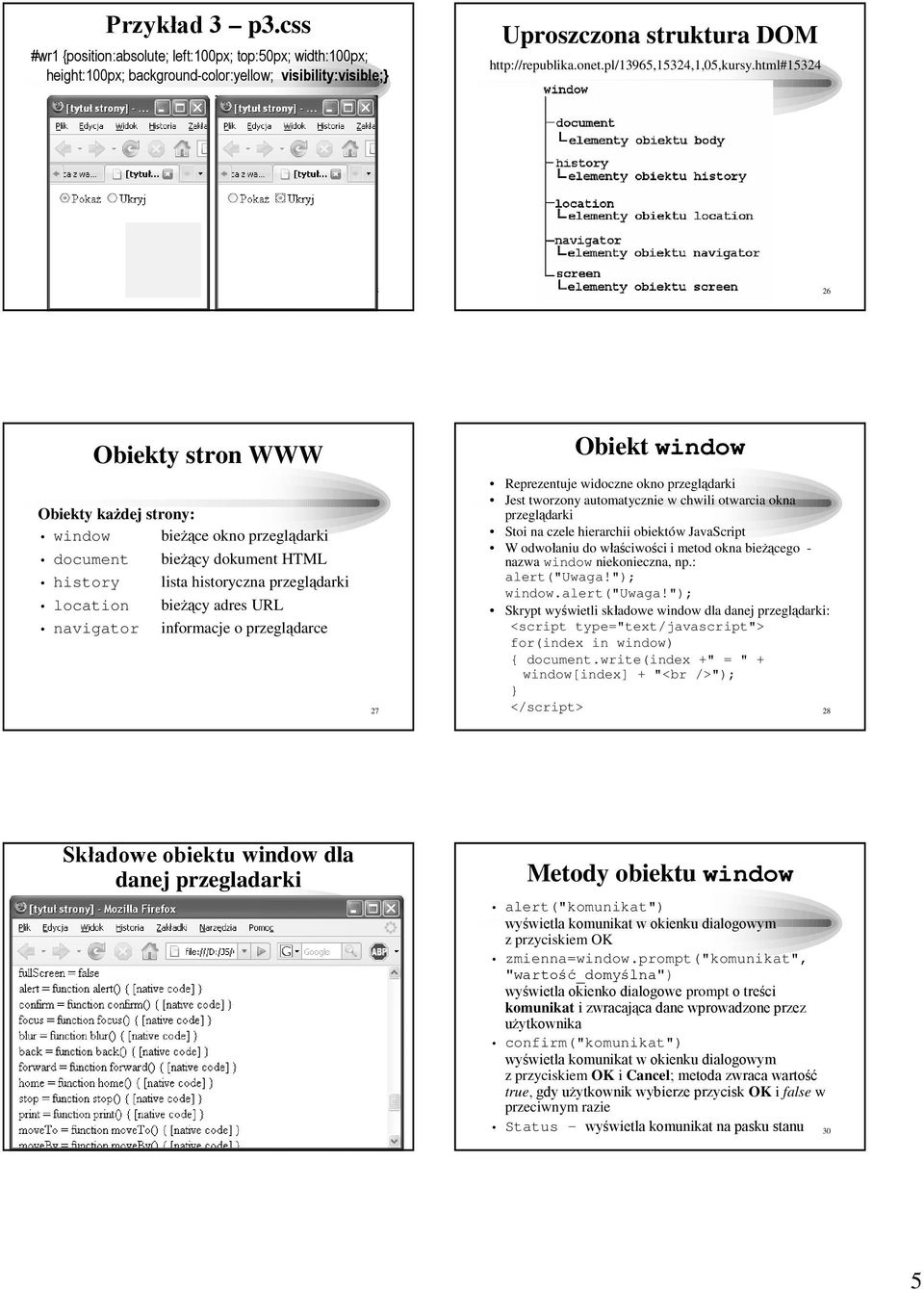 html#15324 25 26 Obiekty stron WWW Obiekty kaŝdej strony: window bieŝące okno przeglądarki bieŝący dokument HTML history lista historyczna przeglądarki location bieŝący adres URL navigator informacje