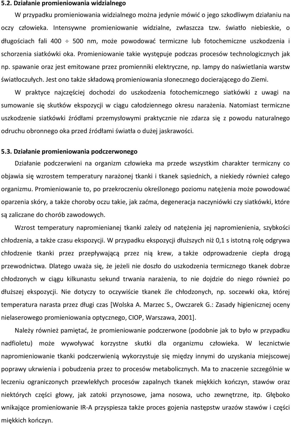 Promieniowanie takie występuje podczas procesów technologicznych jak np. spawanie oraz jest emitowane przez promienniki elektryczne, np. lampy do naświetlania warstw światłoczułych.