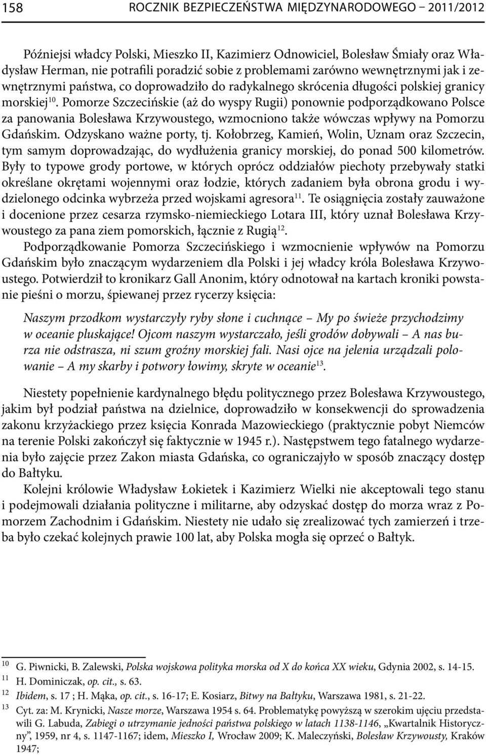 Pomorze Szczecińskie (aż do wyspy Rugii) ponownie podporządkowano Polsce za panowania Bolesława Krzywoustego, wzmocniono także wówczas wpływy na Pomorzu Gdańskim. Odzyskano ważne porty, tj.