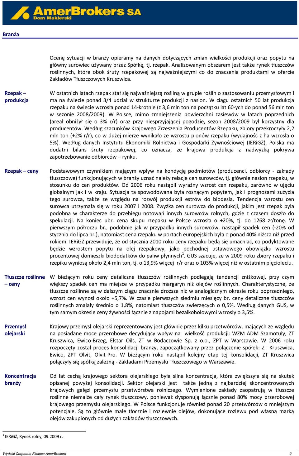 Rzepak produkcja Rzepak ceny Tłuszcze roślinne ceny Przemysł olejarski Koncentracja branży W ostatnich latach rzepak stał się najważniejszą rośliną w grupie roślin o zastosowaniu przemysłowym i ma na