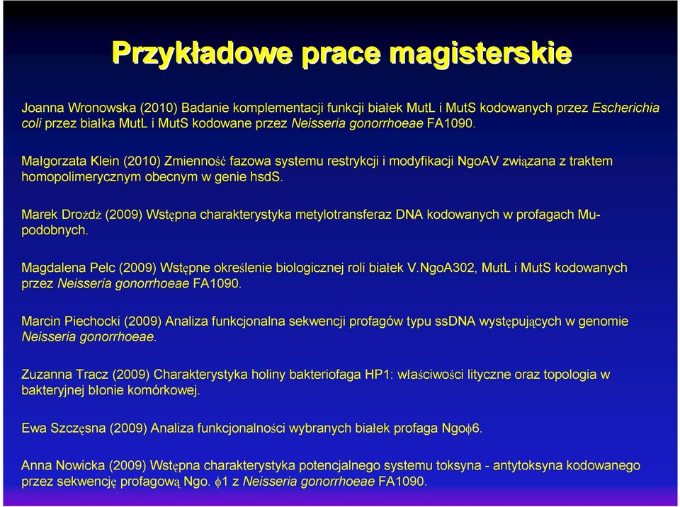 Marek DroŜdŜ (2009) Wstępna charakterystyka metylotransferaz DNA kodowanych w profagach Mupodobnych. Magdalena Pelc (2009) Wstępne określenie biologicznej roli białek V.