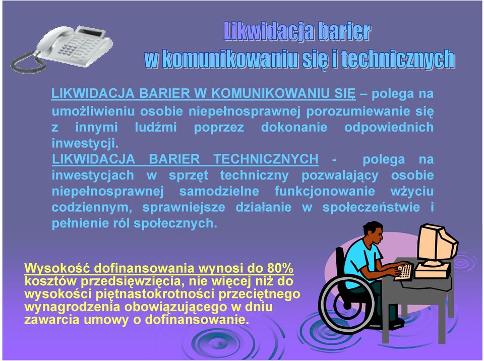 LIKWIDACJA BARIER TECHNICZNYCH - polega na inwestycjach w sprzęt techniczny pozwalający osobie niepełnosprawnej samodzielne funkcjonowanie wŝyciu