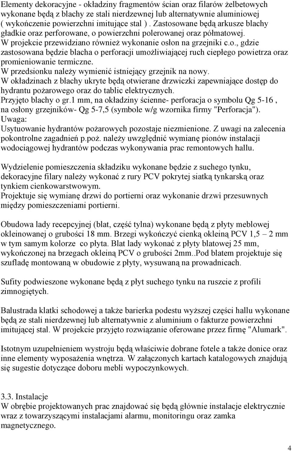 W przedsionku należy wymienić istniejący grzejnik na nowy. W okładzinach z blachy ukryte będą otwierane drzwiczki zapewniające dostęp do hydrantu pożarowego oraz do tablic elektrycznych.