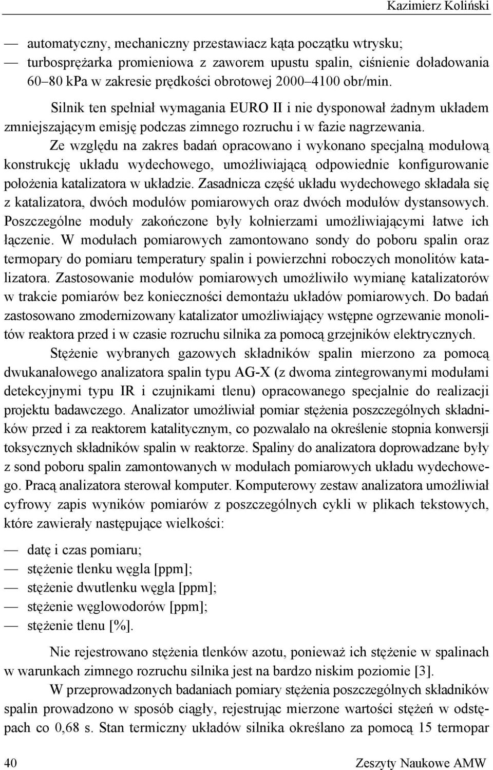 Ze względu na zakres badań opracowano i wykonano specjalną modułową konstrukcję układu wydechowego, umożliwiającą odpowiednie konfigurowanie położenia katalizatora w układzie.