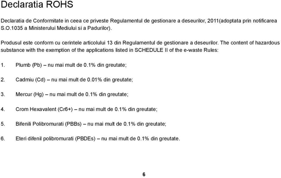 The content of hazardous substance with the exemption of the applications listed in SCHEDULE II of the e-waste Rules: 1. Plumb (Pb) nu mai mult de 0.1% din greutate; 2.
