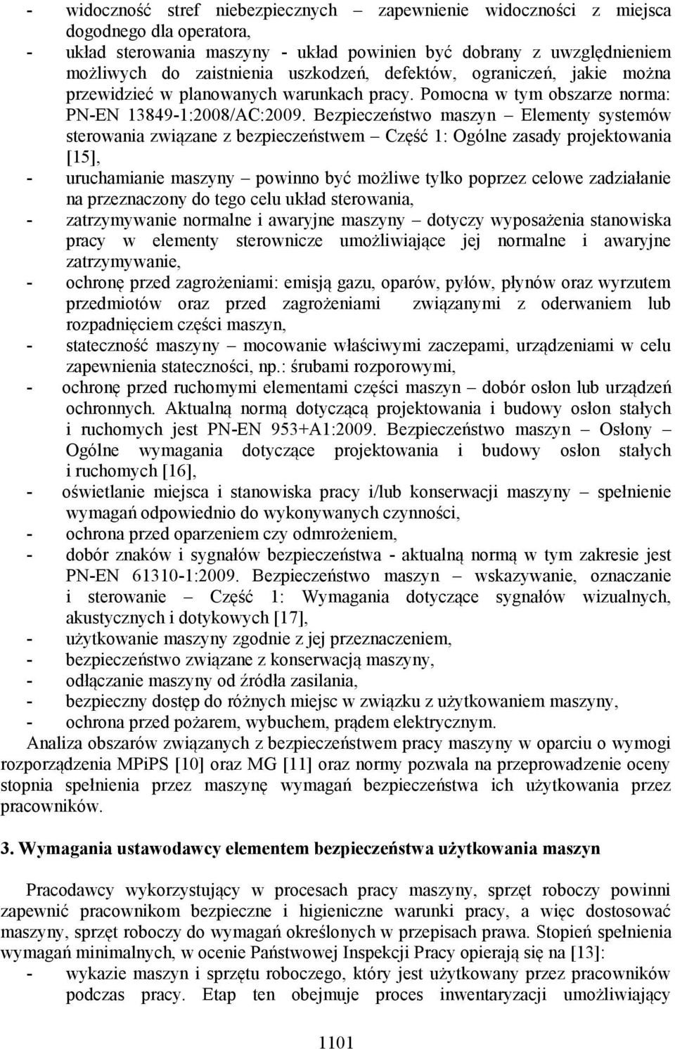 Bezpieczeństwo maszyn Elementy systemów sterowania związane z bezpieczeństwem Część 1: Ogólne zasady projektowania [15], - uruchamianie maszyny powinno być możliwe tylko poprzez celowe zadziałanie na