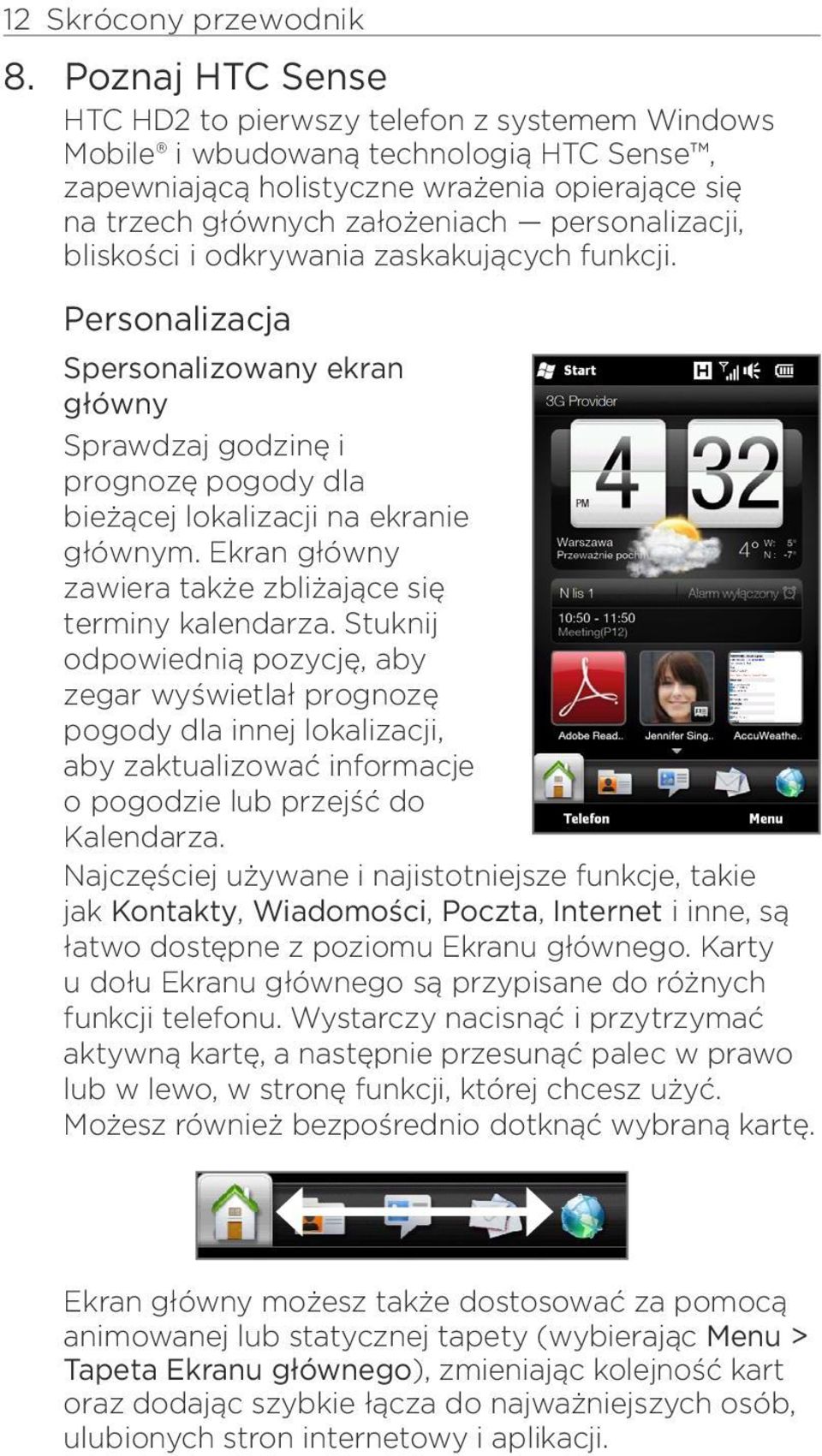 personalizacji, bliskości i odkrywania zaskakujących funkcji. Personalizacja Spersonalizowany ekran główny Sprawdzaj godzinę i prognozę pogody dla bieżącej lokalizacji na ekranie głównym.