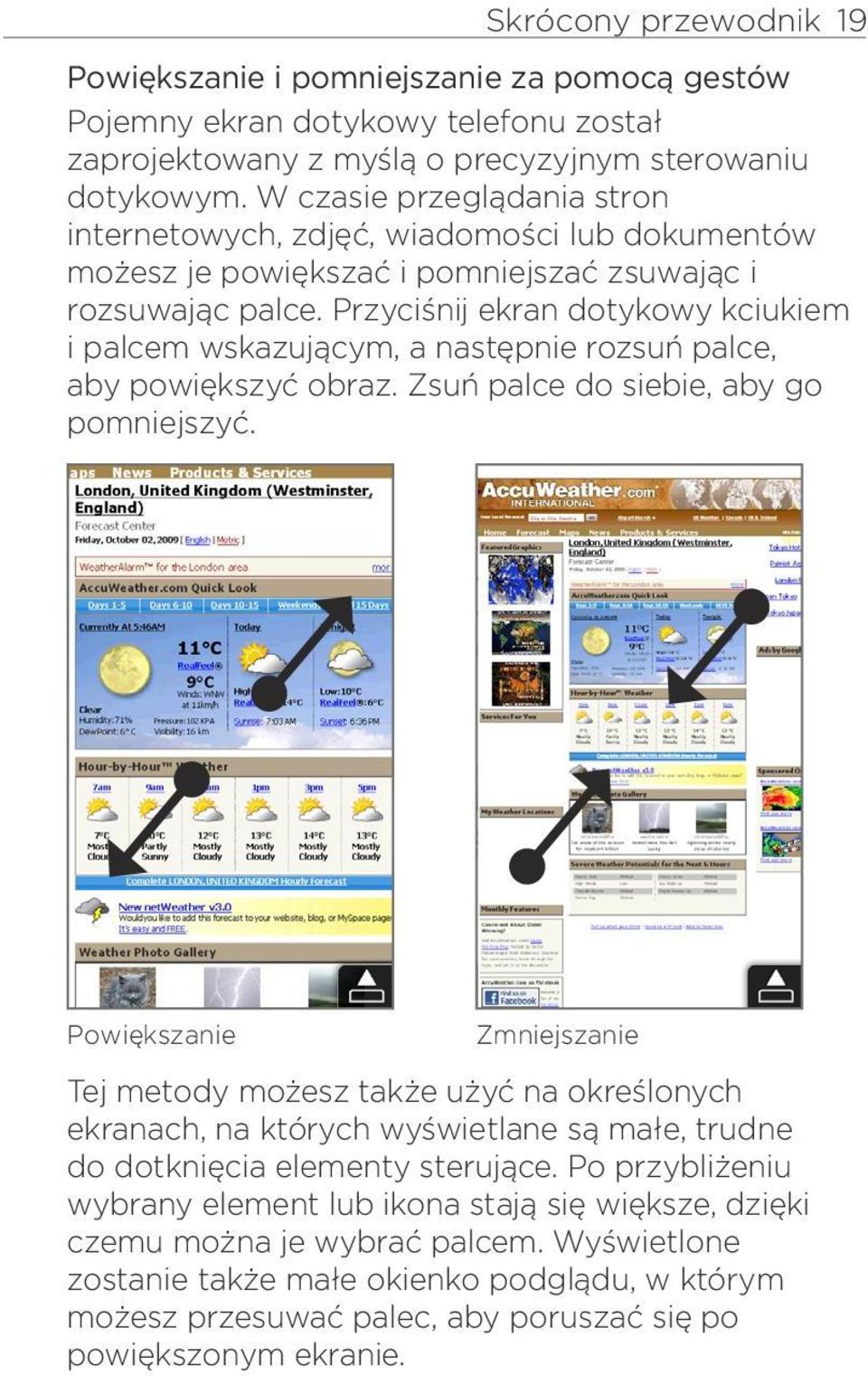 Przyciśnij ekran dotykowy kciukiem i palcem wskazującym, a następnie rozsuń palce, aby powiększyć obraz. Zsuń palce do siebie, aby go pomniejszyć.