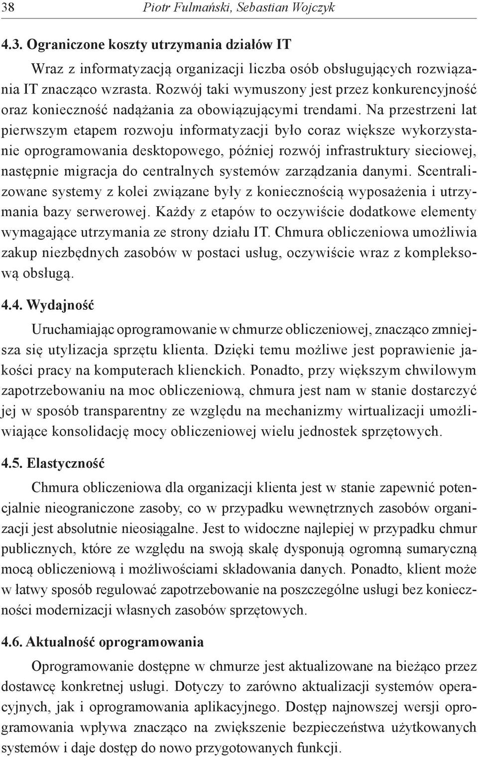 Na przestrzeni lat pierwszym etapem rozwoju informatyzacji było coraz większe wykorzystanie oprogramowania desktopowego, później rozwój infrastruktury sieciowej, następnie migracja do centralnych
