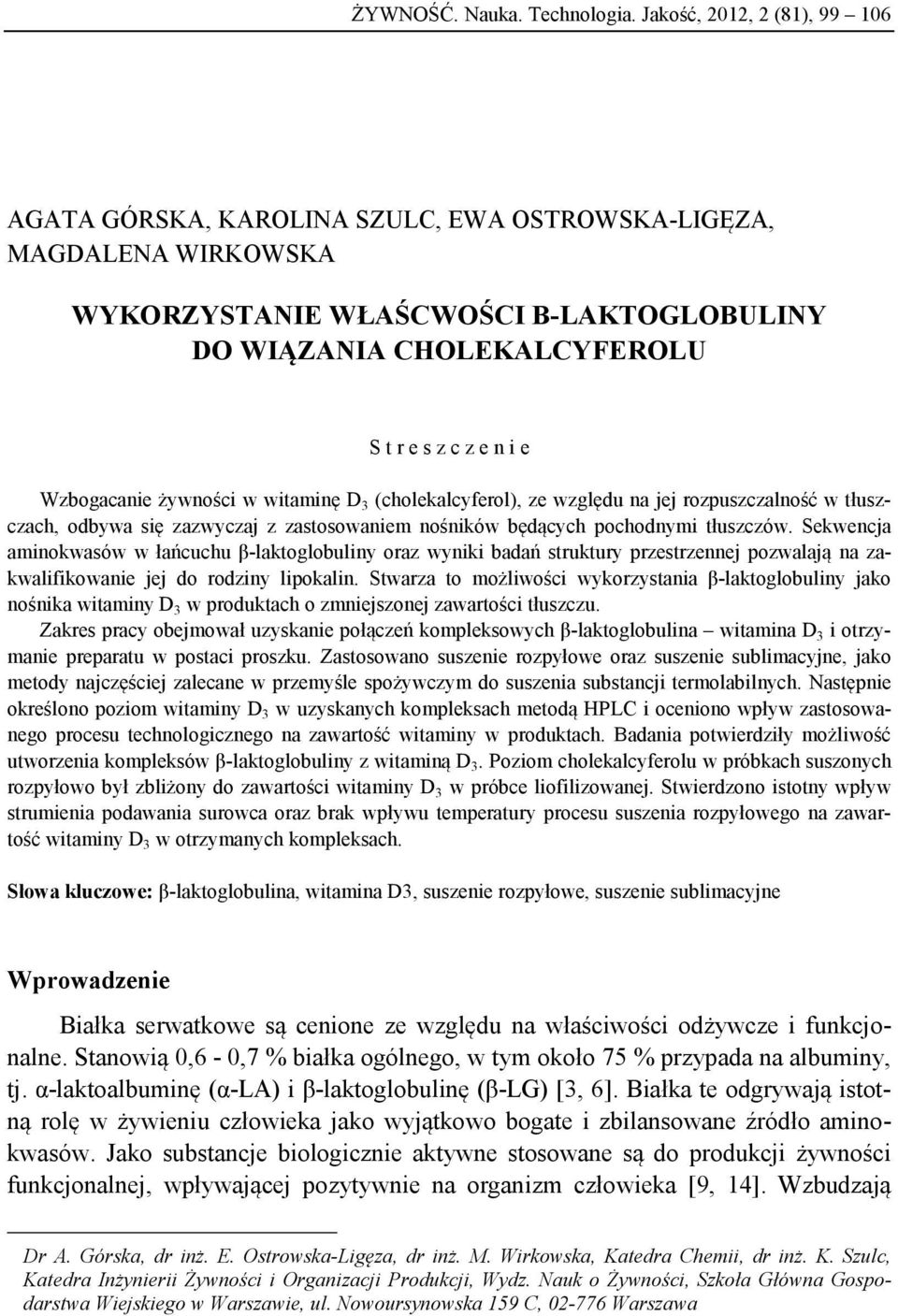 Wzbogacanie żywności w witaminę D 3 (cholekalcyferol), ze względu na jej rozpuszczalność w tłuszczach, odbywa się zazwyczaj z zastosowaniem nośników będących pochodnymi tłuszczów.