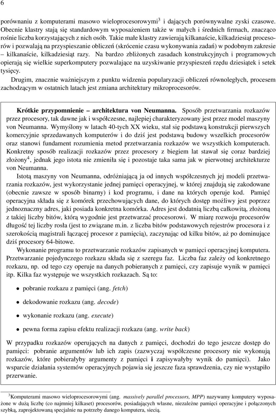 Takie małe klastry zawierają kilkanaście, kilkadziesiąt procesorów i pozwalają na przyspieszanie obliczeń (skrócenie czasu wykonywania zadań) w podobnym zakresie kilkanaście, kilkadziesiąt razy.