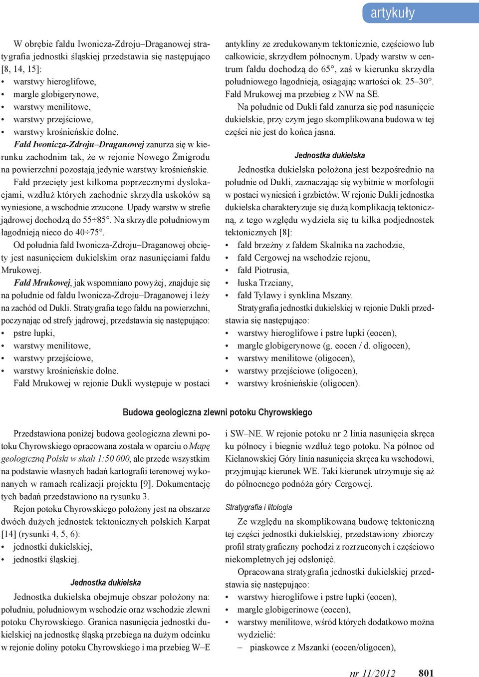 Fałd przecięty jest kilkoma poprzecznymi dyslokacjami, wzdłuż których zachodnie skrzydła uskoków są wyniesione, a wschodnie zrzucone. Upady warstw w strefie jądrowej dochodzą do 55 85.