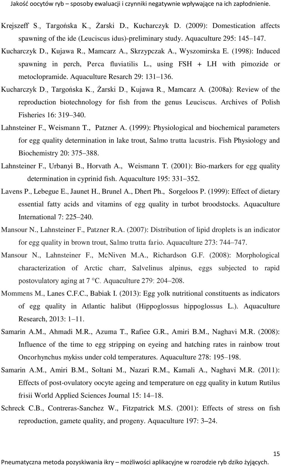 (1998): Induced spawning in perch, Perca fluviatilis L., using FSH + LH with pimozide or metoclopramide. Aquaculture Resarch 29: 131 136. Kucharczyk D., Targońska K., Żarski D., Kujawa R., Mamcarz A.