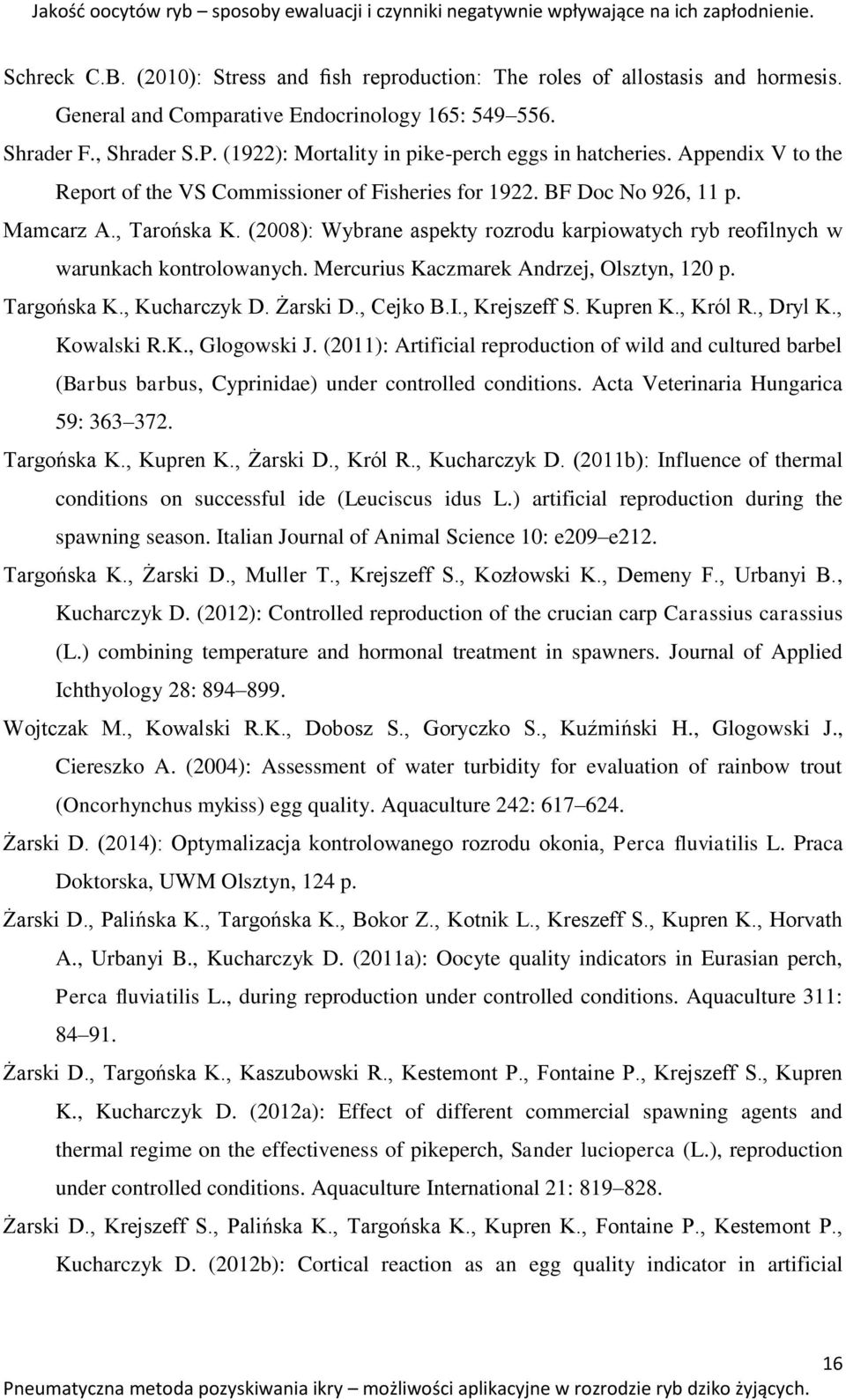 BF Doc No 926, 11 p. Mamcarz A., Tarońska K. (2008): Wybrane aspekty rozrodu karpiowatych ryb reofilnych w warunkach kontrolowanych. Mercurius Kaczmarek Andrzej, Olsztyn, 120 p. Targońska K.