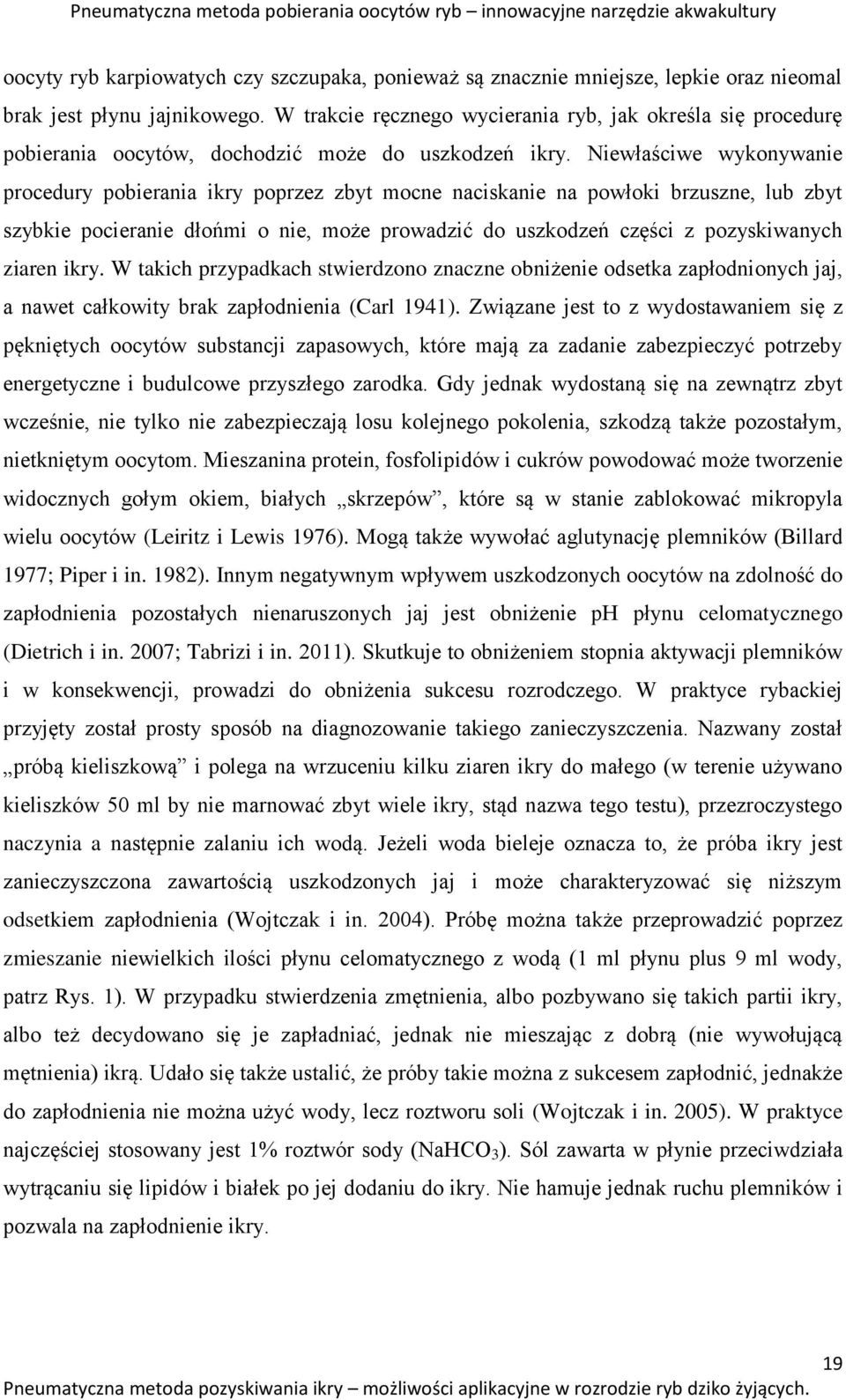 Niewłaściwe wykonywanie procedury pobierania ikry poprzez zbyt mocne naciskanie na powłoki brzuszne, lub zbyt szybkie pocieranie dłońmi o nie, może prowadzić do uszkodzeń części z pozyskiwanych