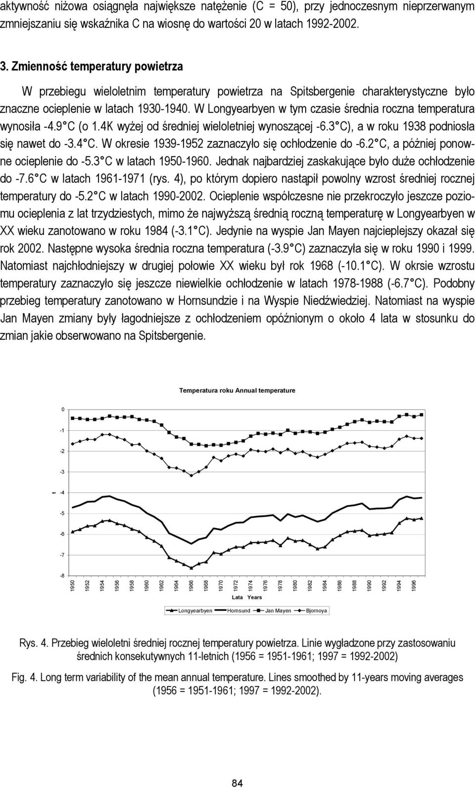 W Longyearbyen w tym czasie średnia roczna temperatura wynosiła -4.9 C (o 1.4K wyżej od średniej wieloletniej wynoszącej -6.3 C), a w roku 1938 podniosła się nawet do -3.4 C.