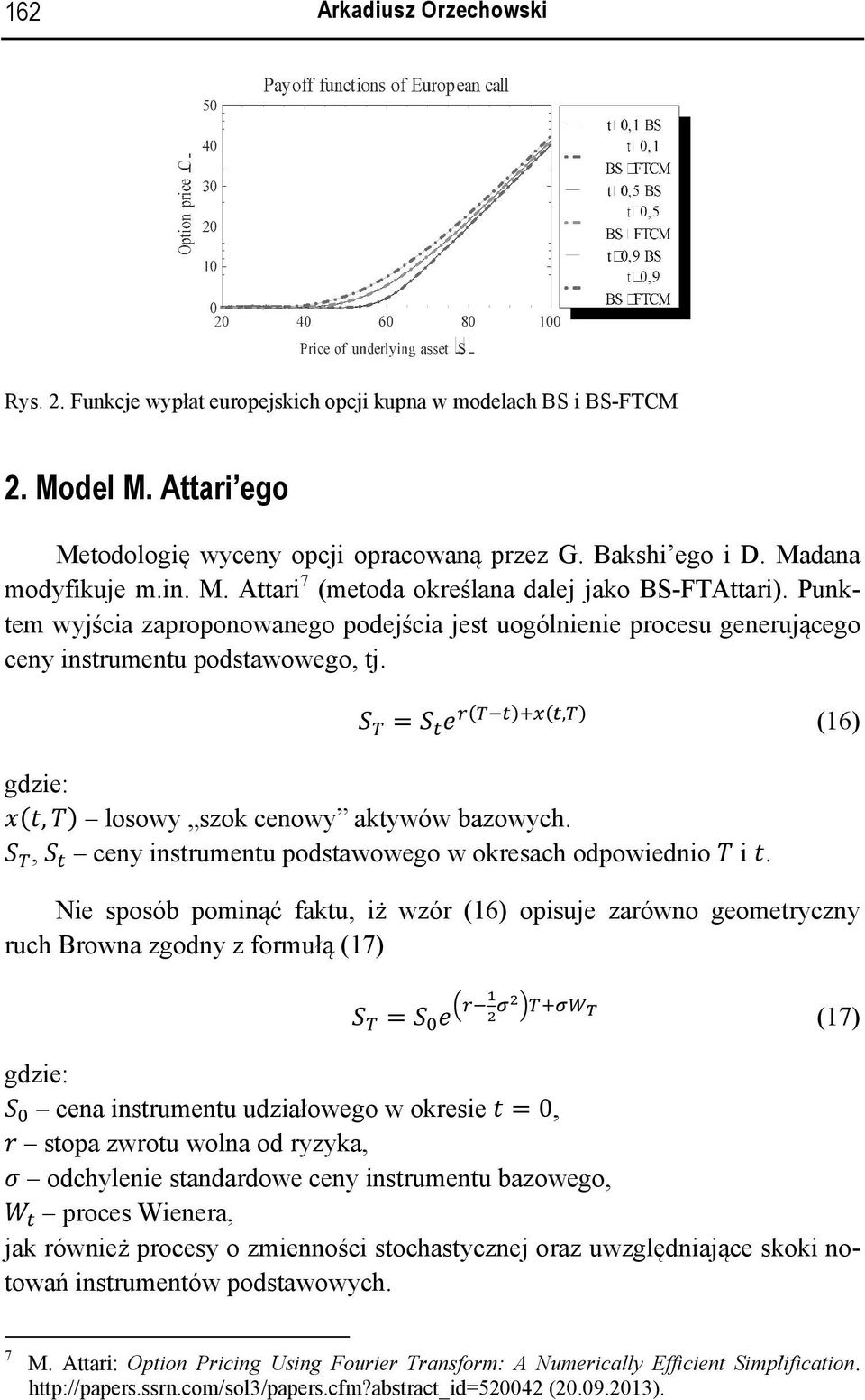 Punk- tem wyjścia zaproponowanego podejścia jest uogólnienie procesu generującego ceny instrumentu pods stawowego, tj. =, (16) gdzie:, losowy szok cenowy akty ywów bazowych.