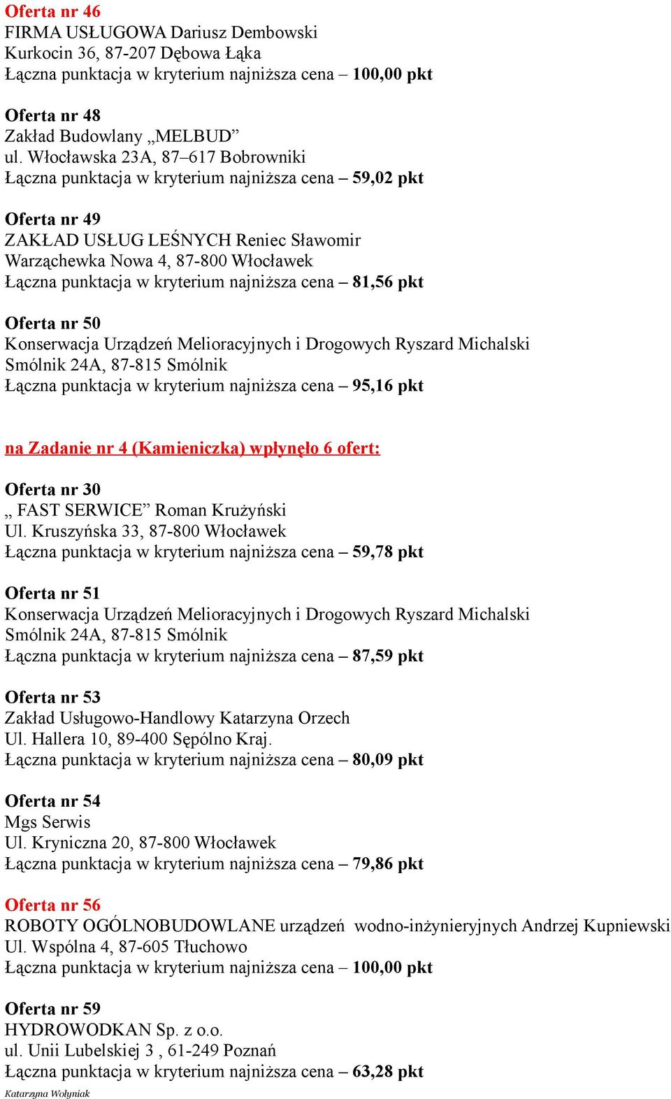 kryterium najniższa cena 81,56 pkt Oferta nr 50 Konserwacja Urządzeń Melioracyjnych i Drogowych Ryszard Michalski Smólnik 24A, 87-815 Smólnik Łączna punktacja w kryterium najniższa cena 95,16 pkt na