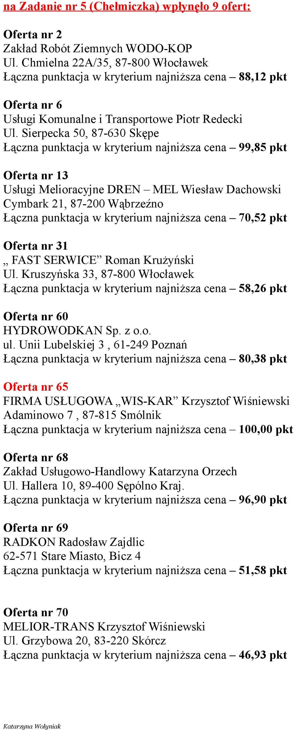 najniższa cena 70,52 pkt Oferta nr 31 Łączna punktacja w kryterium najniższa cena 58,26 pkt Oferta nr 60 Łączna punktacja w kryterium najniższa cena 80,38 pkt Oferta nr 65 FIRMA USŁUGOWA WIS-KAR