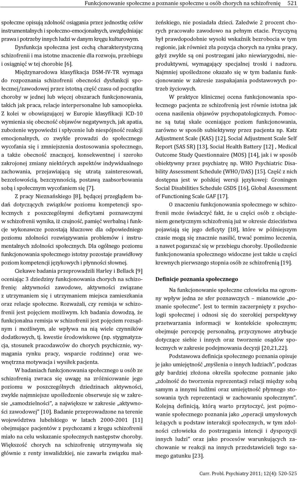 Międzynarodowa klasyfikacja DSM-IV-TR wymaga do rozpoznania schizofrenii obecności dysfunkcji społecznej/zawodowej przez istotną część czasu od początku choroby w jednej lub więcej obszarach