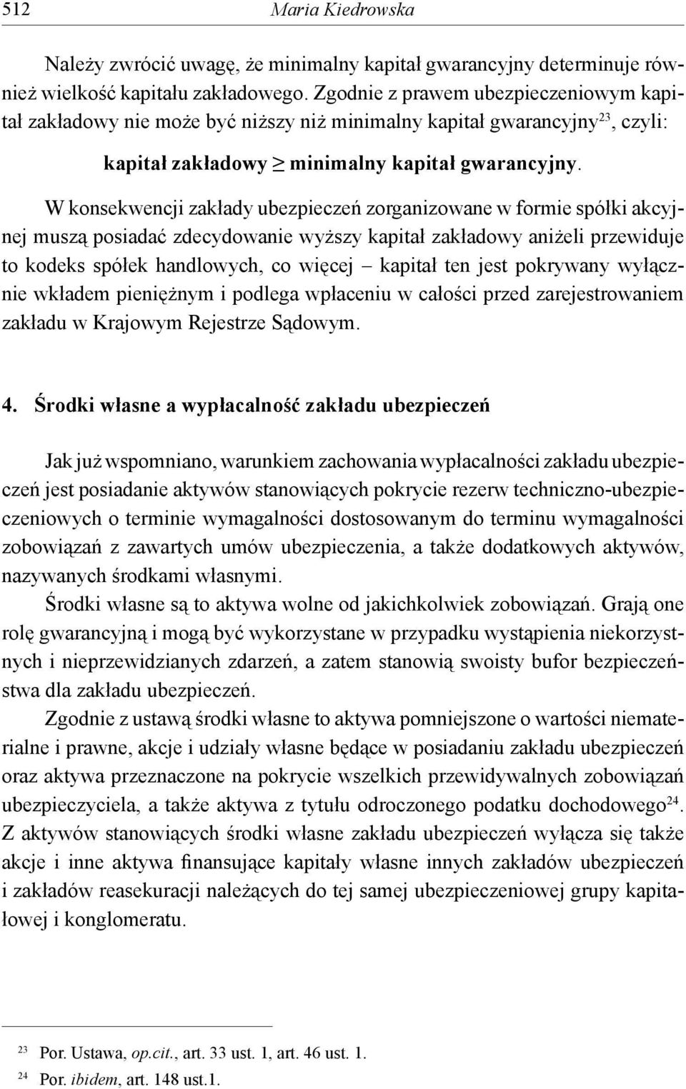 W konsekwencji zakłady ubezpieczeń zorganizowane w formie spółki akcyjnej muszą posiadać zdecydowanie wyższy kapitał zakładowy aniżeli przewiduje to kodeks spółek handlowych, co więcej kapitał ten