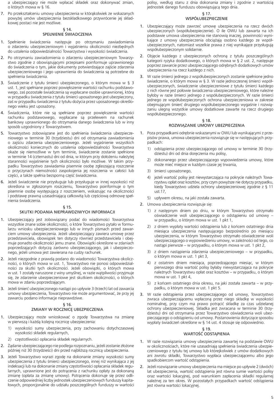 Spełnienie świadczenia następuje po otrzymaniu zawiadomienia o zdarzeniu ubezpieczeniowym i wyjaśnieniu okoliczności niezbędnych do ustalenia odpowiedzialności Towarzystwa i wysokości świadczenia. 2.