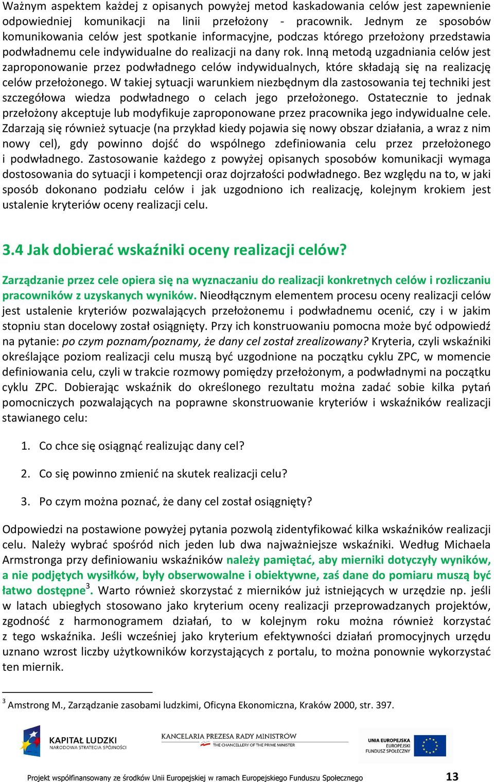 Inną metodą uzgadniania celów jest zaproponowanie przez podwładnego celów indywidualnych, które składają się na realizację celów przełożonego.