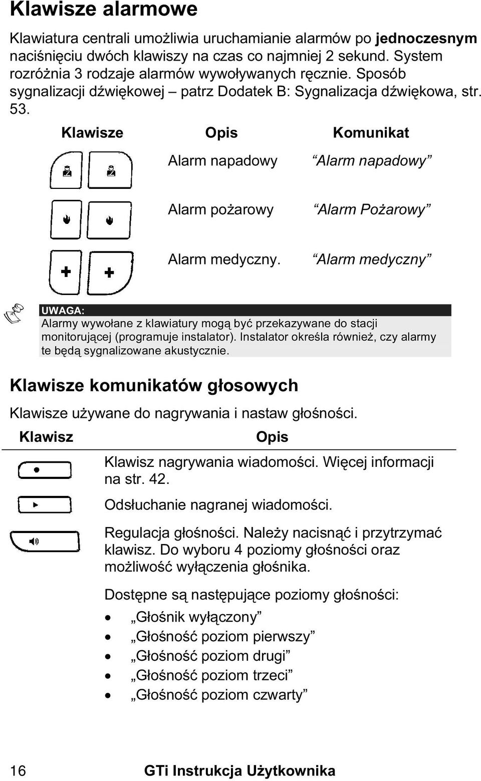 Alarm medyczny Alarmy wywołane z klawiatury mogą być przekazywane do stacji monitorującej (programuje instalator). Instalator określa również, czy alarmy te będą sygnalizowane akustycznie.