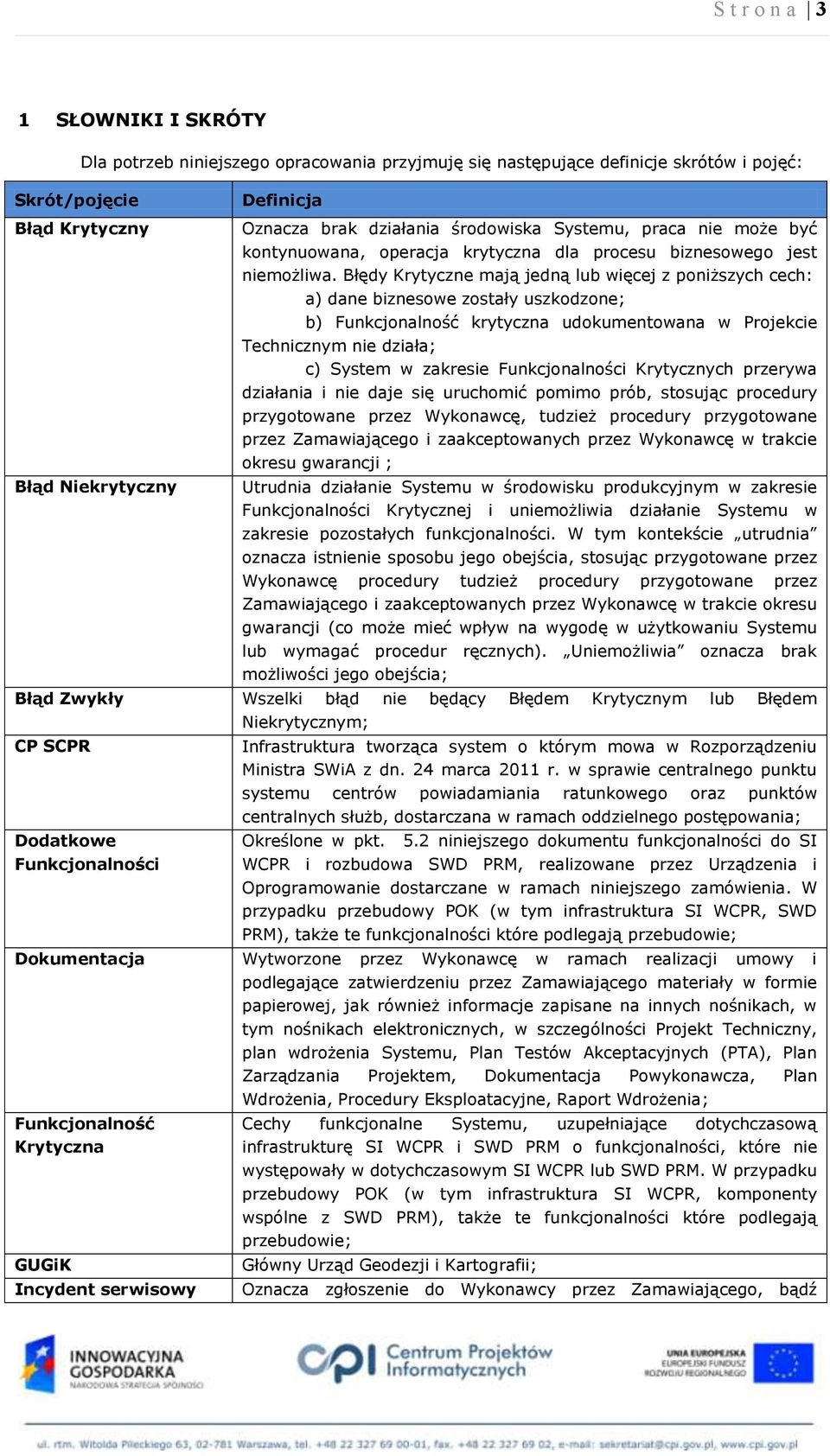 Błędy Krytyczne mają jedną lub więcej z poniższych cech: a) dane biznesowe zostały uszkodzone; b) Funkcjonalność krytyczna udokumentowana w Projekcie Technicznym nie działa; c) System w zakresie