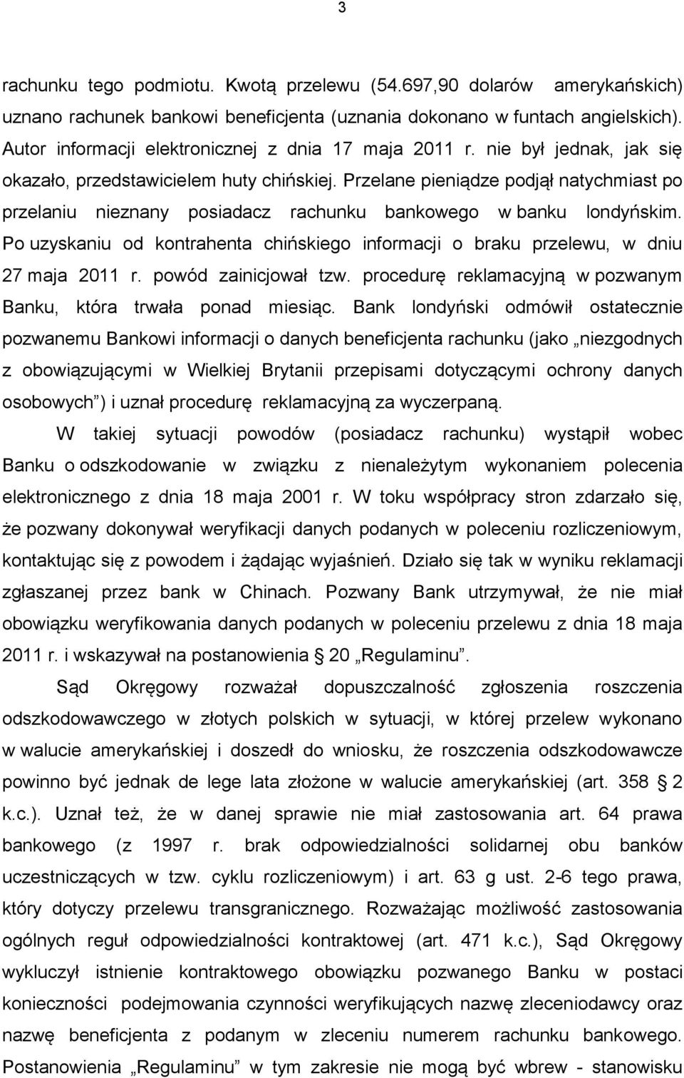 Przelane pieniądze podjął natychmiast po przelaniu nieznany posiadacz rachunku bankowego w banku londyńskim. Po uzyskaniu od kontrahenta chińskiego informacji o braku przelewu, w dniu 27 maja 2011 r.