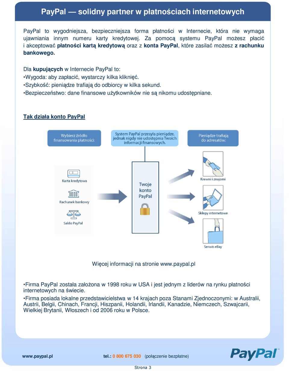 Dla kupujących w Internecie PayPal to: Wygoda: aby zapłacić, wystarczy kilka kliknięć. Szybkość: pieniądze trafiają do odbiorcy w kilka sekund.