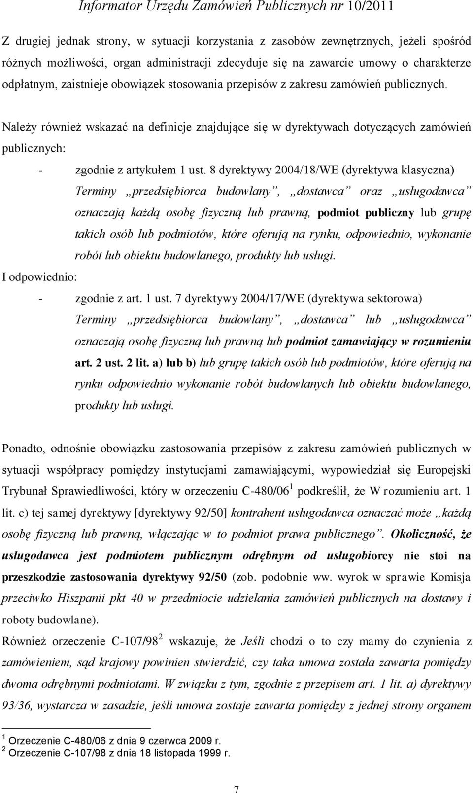 8 dyrektywy 2004/18/WE (dyrektywa klasyczna) Terminy przedsiębiorca budowlany, dostawca oraz usługodawca oznaczają każdą osobę fizyczną lub prawną, podmiot publiczny lub grupę takich osób lub