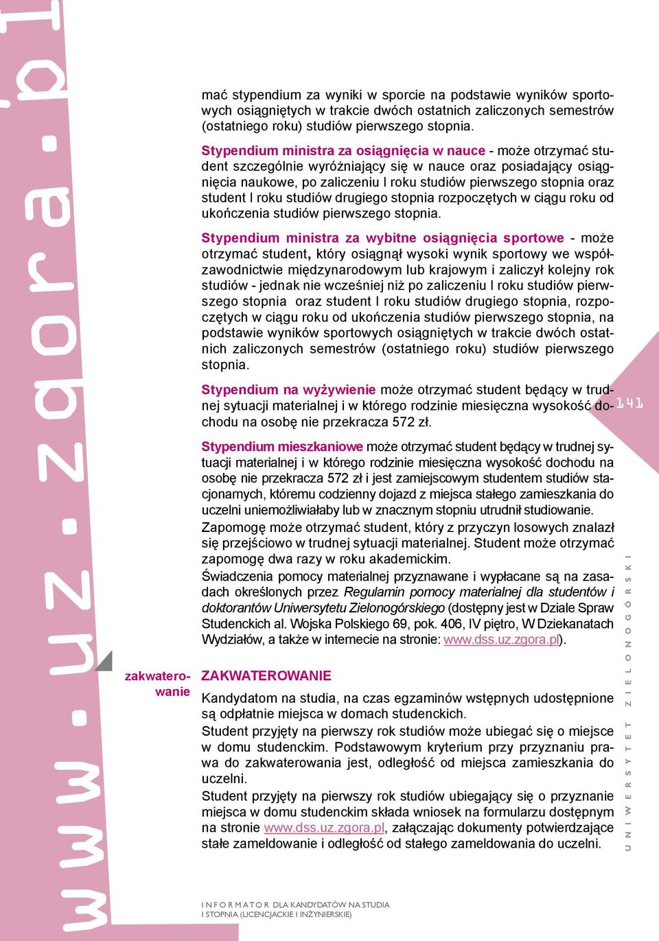 Stypendium ministra za osiągnięcia w nauce - może otrzymać student szczególnie wyróżniający się w nauce oraz posiadający osiągnięcia naukowe, po zaliczeniu I roku studiów pierwszego stopnia oraz