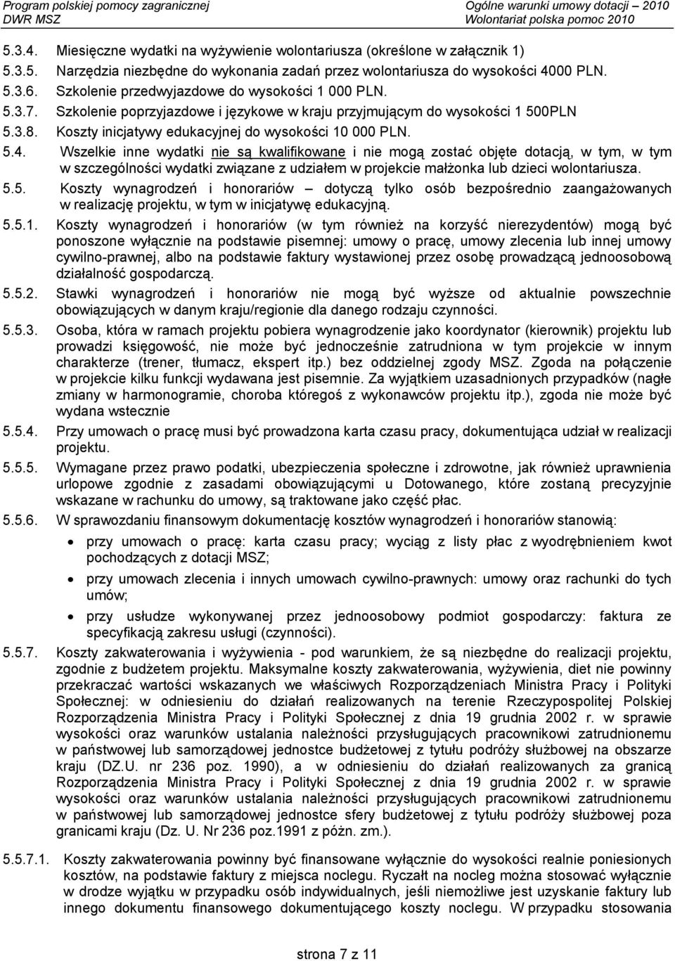 Wszelkie inne wydatki nie są kwalifikowane i nie mogą zostać objęte dotacją, w tym, w tym w szczególności wydatki związane z udziałem w projekcie małżonka lub dzieci wolontariusza. 5.
