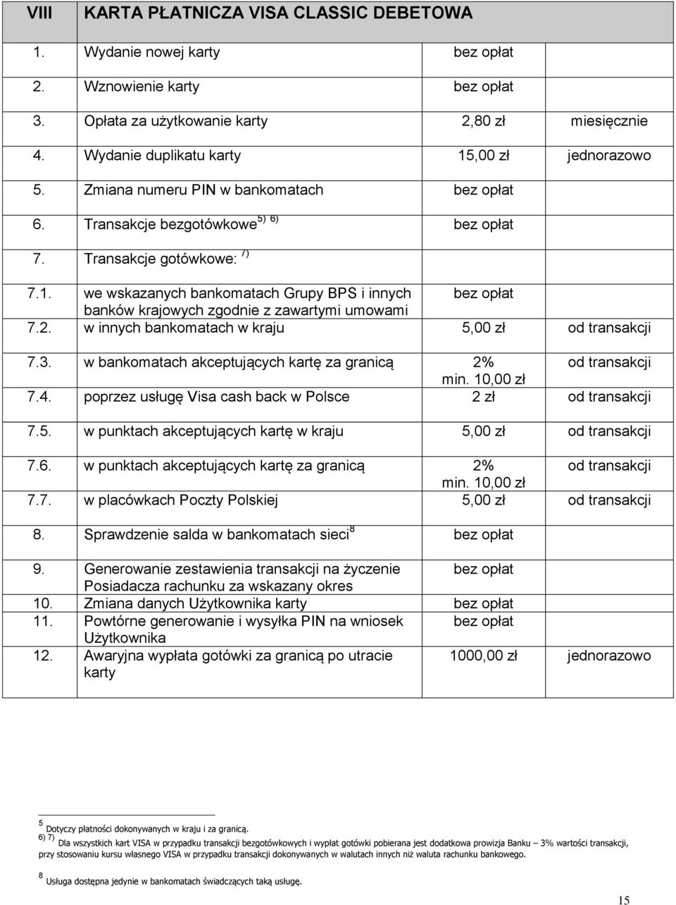 2. w innych bankomatach w kraju 5,00 zł od transakcji 7.3. w bankomatach akceptujących kartę za granicą 2% od transakcji min. 10,00 zł 7.4. poprzez usługę Visa cash back w Polsce 2 zł od transakcji 7.